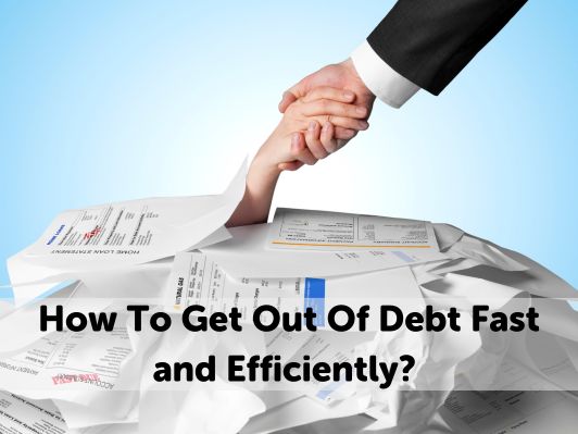 How To Get Out Of Debt Fast and Efficiently How To Get Out Of Debt Fast and Efficiently
